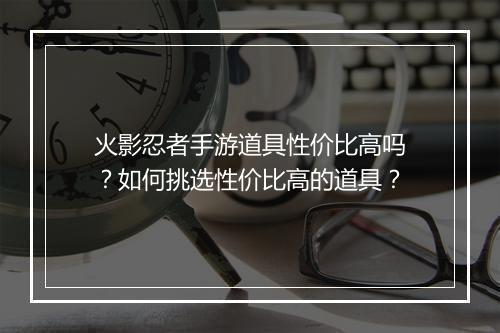 火影忍者手游道具性价比高吗？如何挑选性价比高的道具？