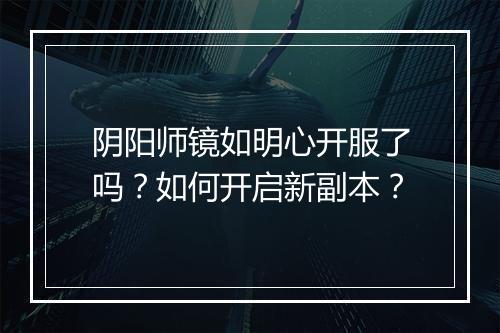 阴阳师镜如明心开服了吗？如何开启新副本？