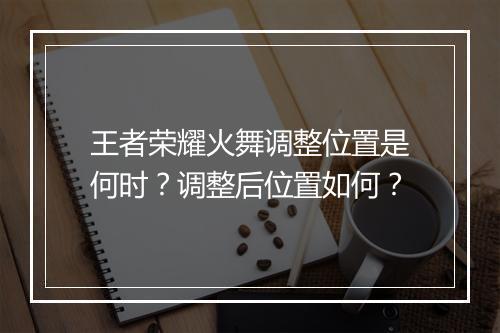 王者荣耀火舞调整位置是何时？调整后位置如何？