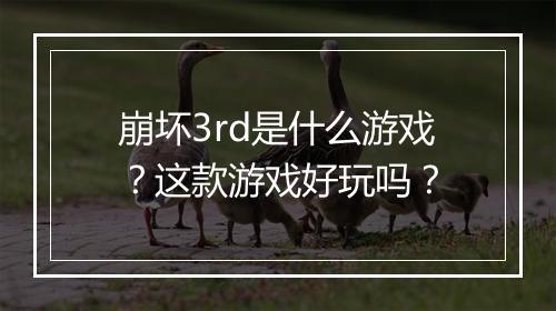 崩坏3rd是什么游戏？这款游戏好玩吗？