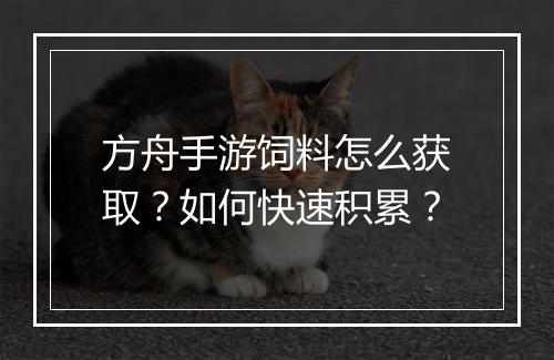 方舟手游饲料怎么获取？如何快速积累？