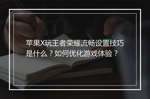 苹果X玩王者荣耀流畅设置技巧是什么？如何优化游戏体验？