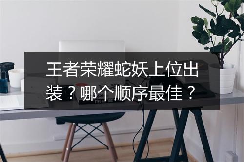 王者荣耀蛇妖上位出装？哪个顺序最佳？