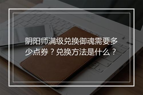 阴阳师满级兑换御魂需要多少点券？兑换方法是什么？