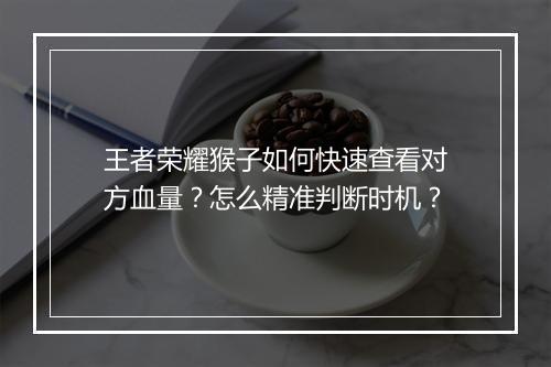 王者荣耀猴子如何快速查看对方血量？怎么精准判断时机？