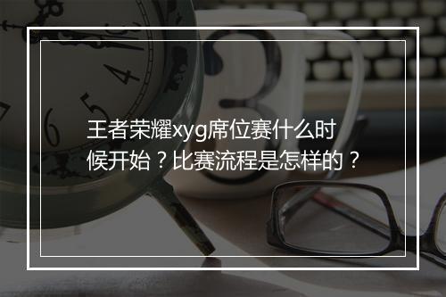 王者荣耀xyg席位赛什么时候开始?比赛流程是怎样的?