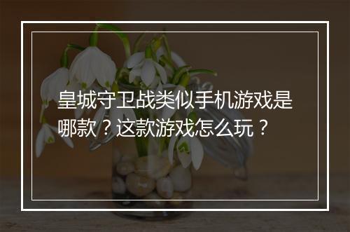 皇城守卫战类似手机游戏是哪款？这款游戏怎么玩？