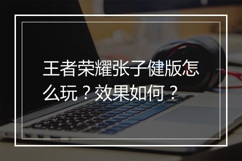 王者荣耀张子健版怎么玩？效果如何？