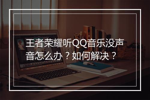 王者荣耀听QQ音乐没声音怎么办？如何解决？