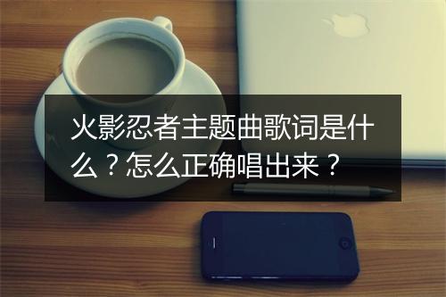 火影忍者主题曲歌词是什么？怎么正确唱出来？