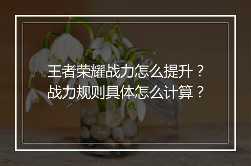 王者荣耀战力怎么提升？战力规则具体怎么计算？