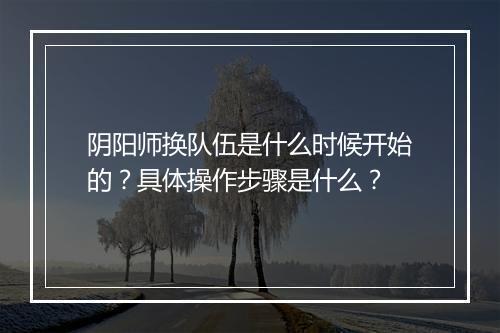 阴阳师换队伍是什么时候开始的？具体操作步骤是什么？