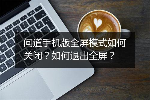 问道手机版全屏模式如何关闭?如何退出全屏?