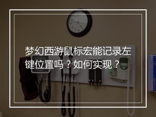 梦幻西游鼠标宏能记录左键位置吗？如何实现？