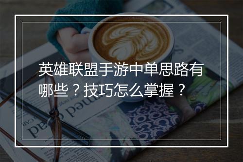 英雄联盟手游中单思路有哪些？技巧怎么掌握？