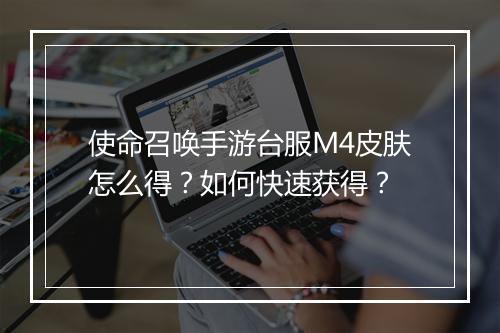 使命召唤手游台服M4皮肤怎么得？如何快速获得？