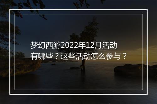 梦幻西游2022年12月活动有哪些？这些活动怎么参与？