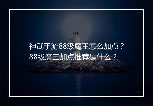 神武手游88级魔王怎么加点？88级魔王加点推荐是什么？