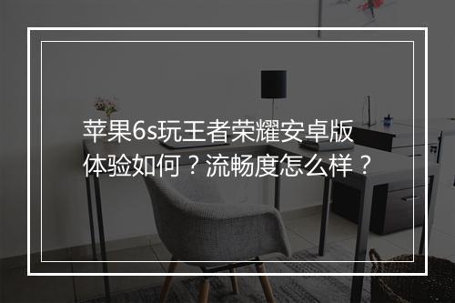 苹果6s玩王者荣耀安卓版体验如何？流畅度怎么样？
