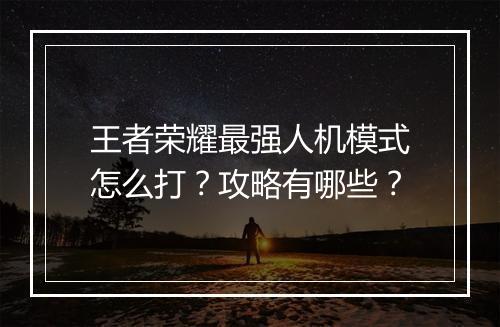 王者荣耀最强人机模式怎么打？攻略有哪些？
