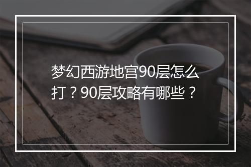 梦幻西游地宫90层怎么打？90层攻略有哪些？