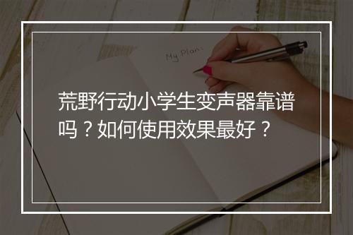 荒野行动小学生变声器靠谱吗？如何使用效果最好？