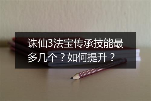 诛仙3法宝传承技能最多几个？如何提升？