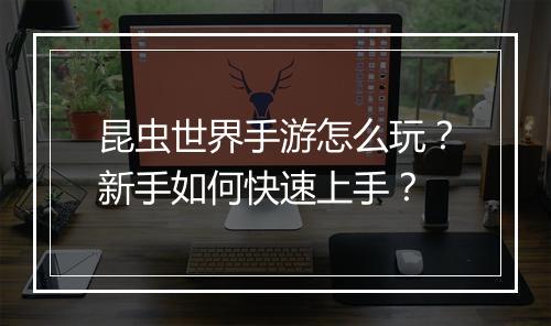 昆虫世界手游怎么玩？新手如何快速上手？