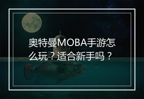 奥特曼MOBA手游怎么玩？适合新手吗？