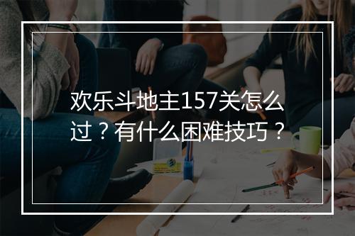 欢乐斗地主157关怎么过？有什么困难技巧？