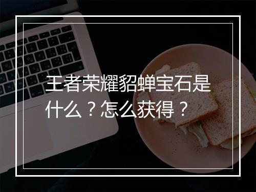 王者荣耀貂蝉宝石是什么？怎么获得？