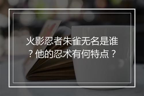 火影忍者朱雀无名是谁?他的忍术有何特点?