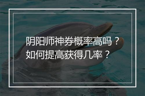 阴阳师神券概率高吗？如何提高获得几率？
