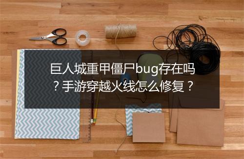 巨人城重甲僵尸bug存在吗？手游穿越火线怎么修复？