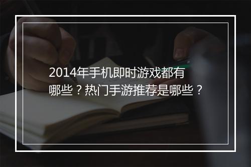 2014年手机即时游戏都有哪些？热门手游推荐是哪些？