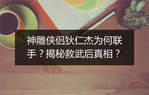 神雕侠侣狄仁杰为何联手？揭秘救武后真相？
