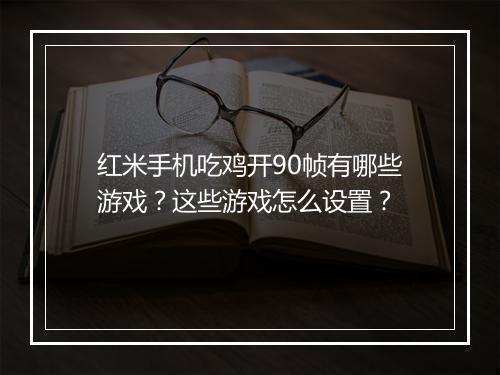 红米手机吃鸡开90帧有哪些游戏？这些游戏怎么设置？