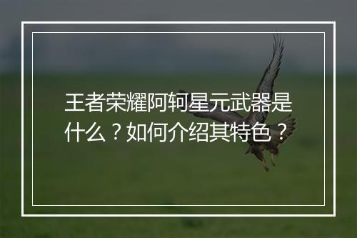 王者荣耀阿轲星元武器是什么？如何介绍其特色？
