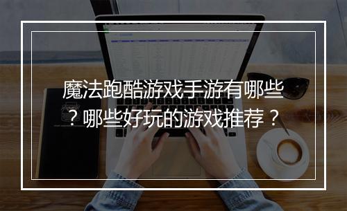 魔法跑酷游戏手游有哪些？哪些好玩的游戏推荐？