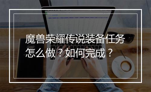 魔兽荣耀传说装备任务怎么做？如何完成？
