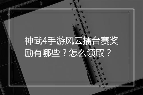 神武4手游风云擂台赛奖励有哪些？怎么领取？