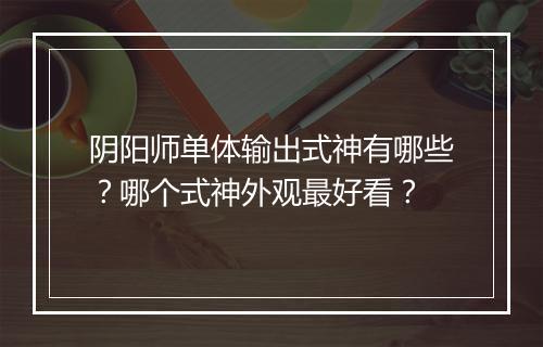 阴阳师单体输出式神有哪些？哪个式神外观最好看？