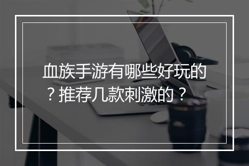 血族手游有哪些好玩的？推荐几款刺激的？