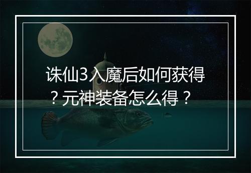 诛仙3入魔后如何获得？元神装备怎么得？