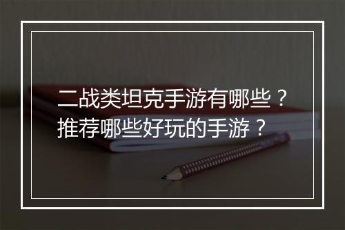 二战类坦克手游有哪些？推荐哪些好玩的手游？