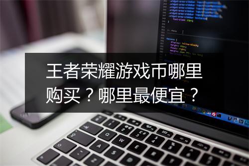 王者荣耀游戏币哪里购买？哪里最便宜？