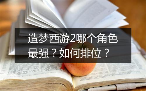 造梦西游2哪个角色最强？如何排位？