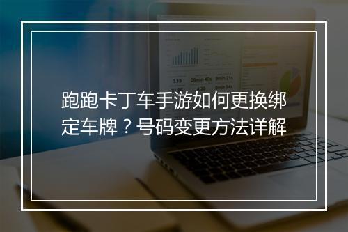 跑跑卡丁车手游如何更换绑定车牌？号码变更方法详解