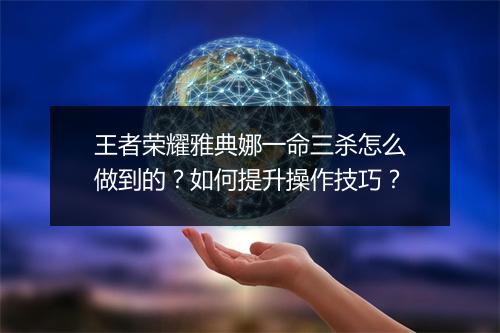 王者荣耀雅典娜一命三杀怎么做到的？如何提升操作技巧？