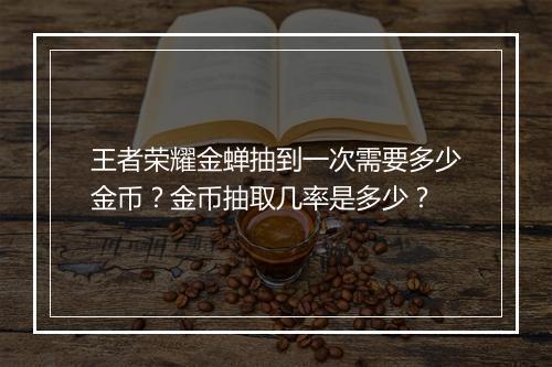王者荣耀金蝉抽到一次需要多少金币？金币抽取几率是多少？